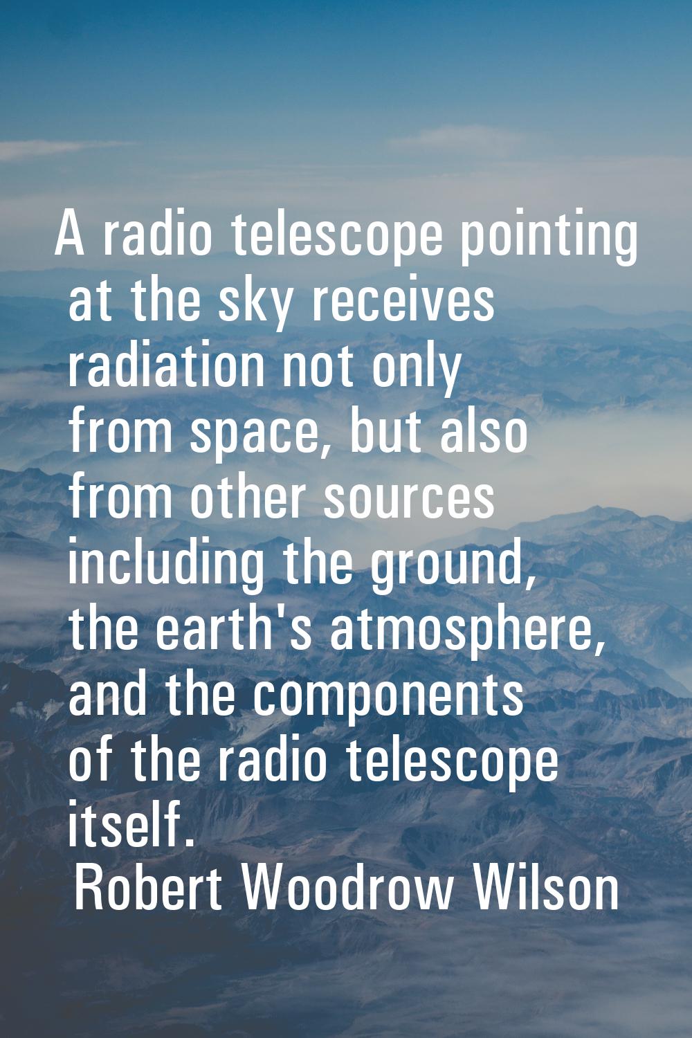 A radio telescope pointing at the sky receives radiation not only from space, but also from other s