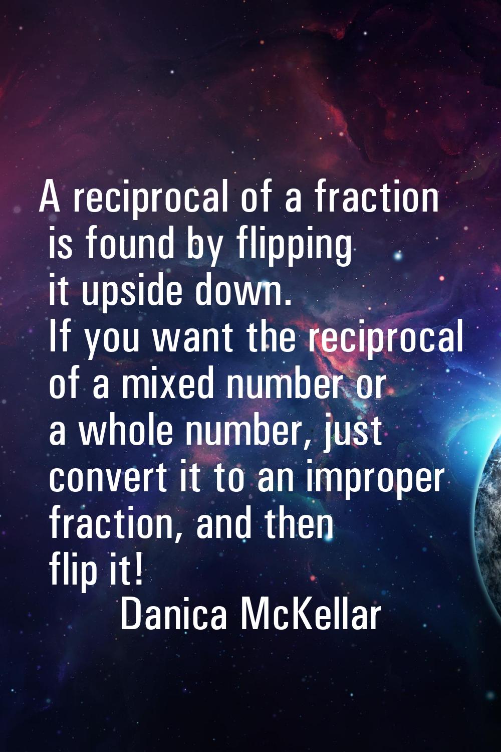 A reciprocal of a fraction is found by flipping it upside down. If you want the reciprocal of a mix