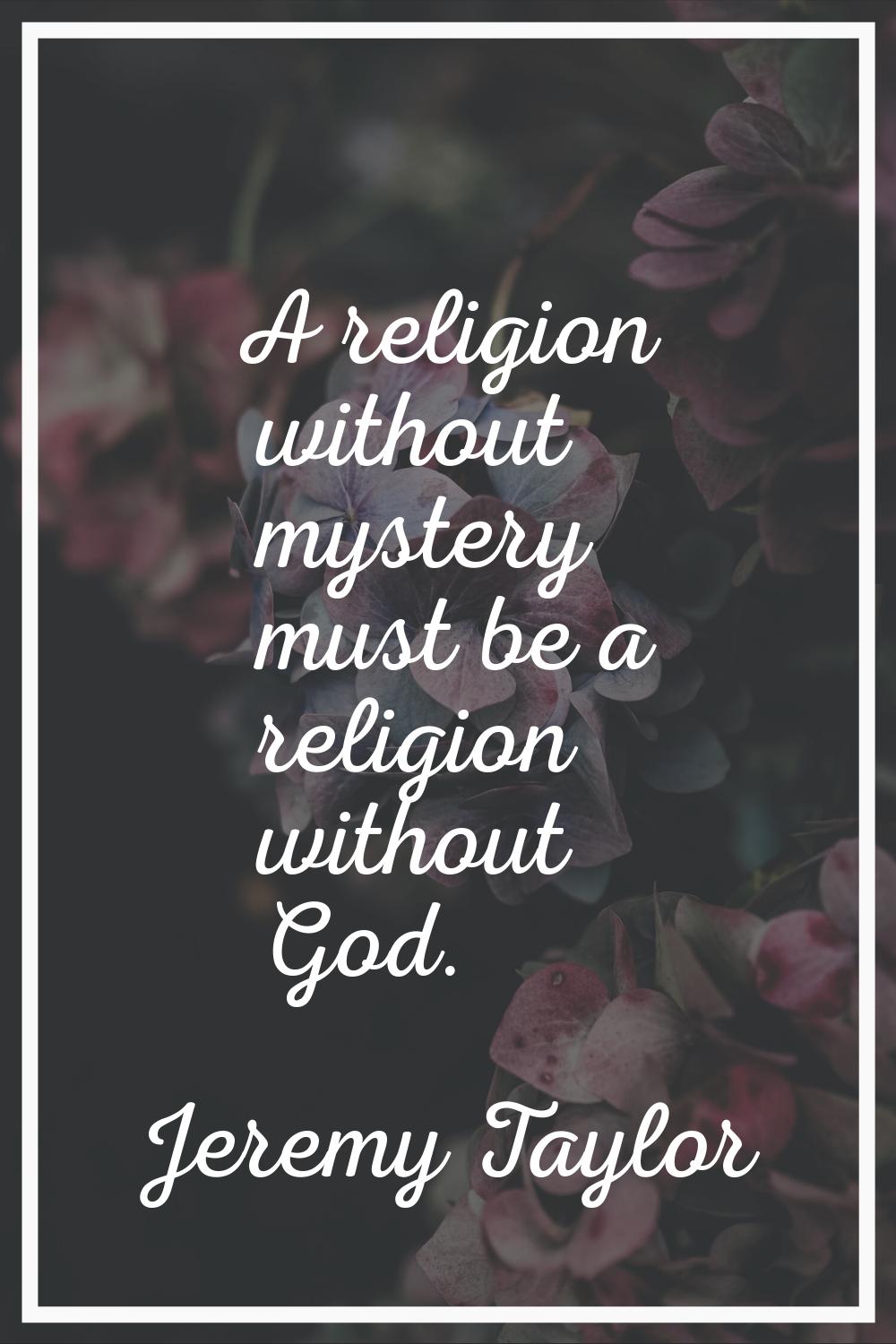 A religion without mystery must be a religion without God.