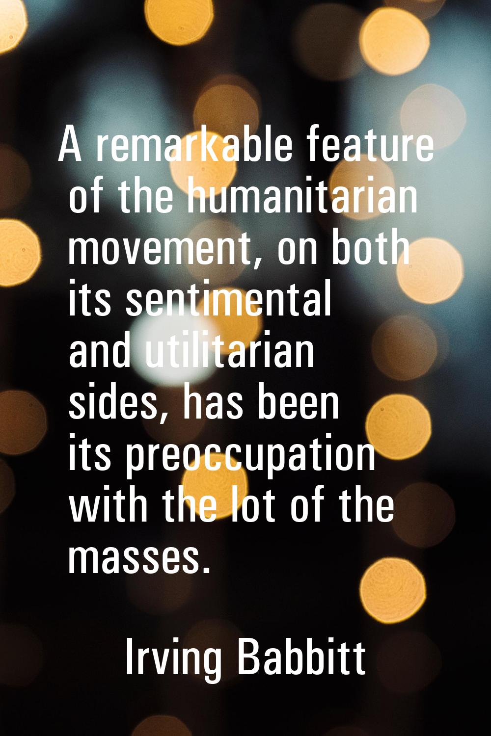 A remarkable feature of the humanitarian movement, on both its sentimental and utilitarian sides, h