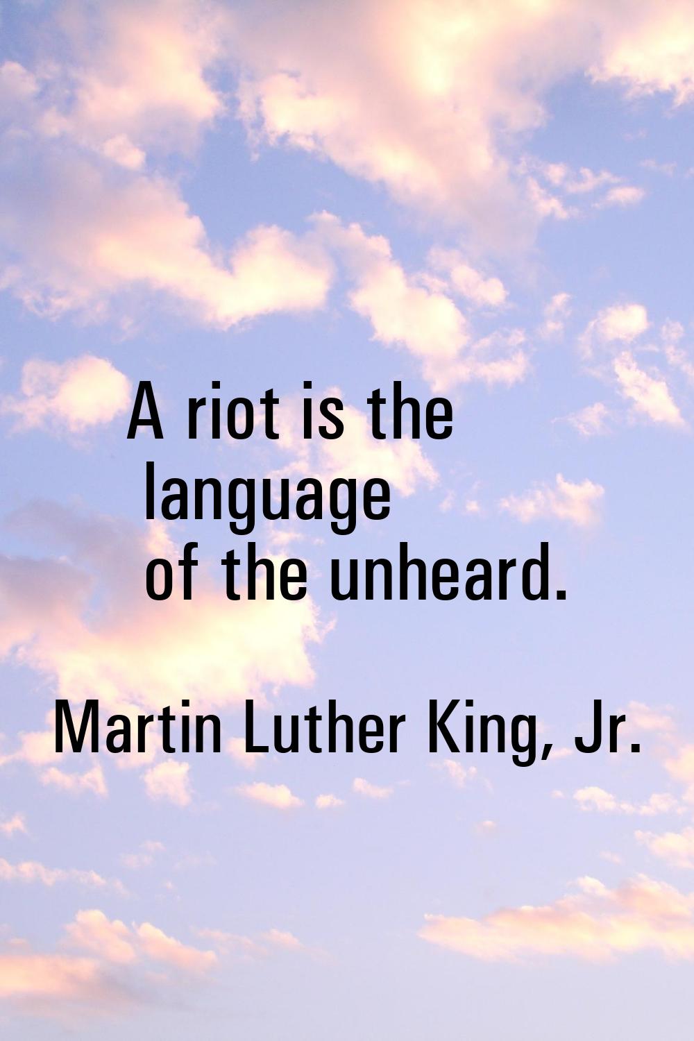 A riot is the language of the unheard.