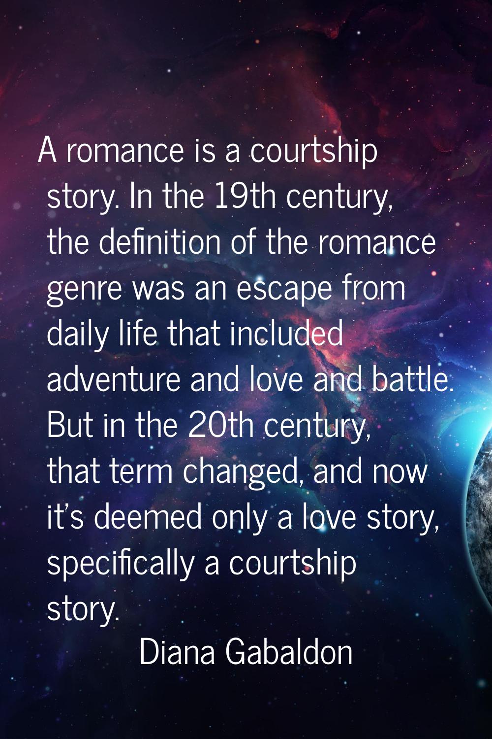 A romance is a courtship story. In the 19th century, the definition of the romance genre was an esc
