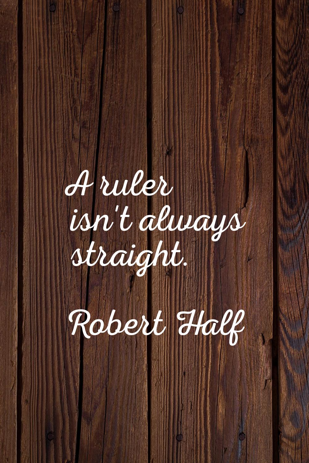 A ruler isn't always straight.