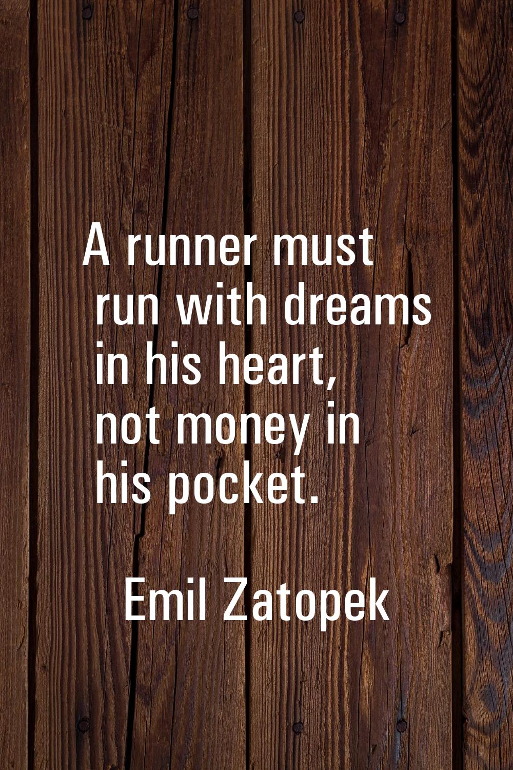 A runner must run with dreams in his heart, not money in his pocket.