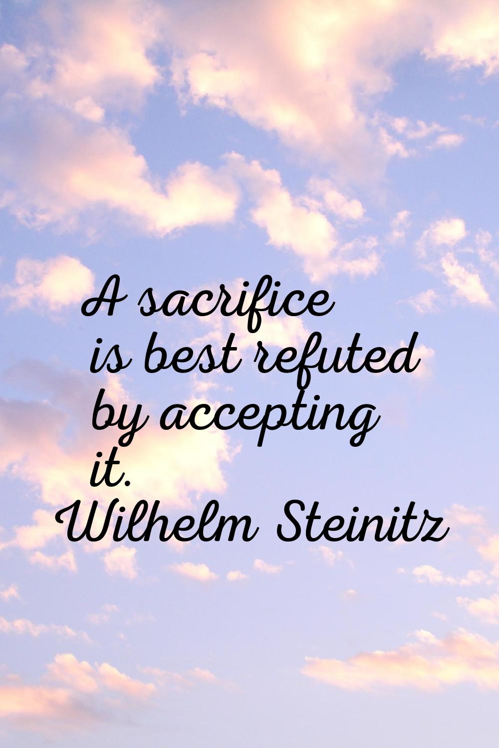 A sacrifice is best refuted by accepting it.