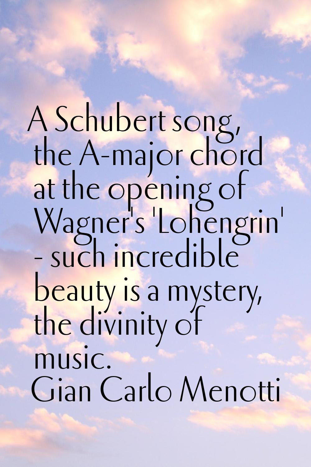 A Schubert song, the A-major chord at the opening of Wagner's 'Lohengrin' - such incredible beauty 