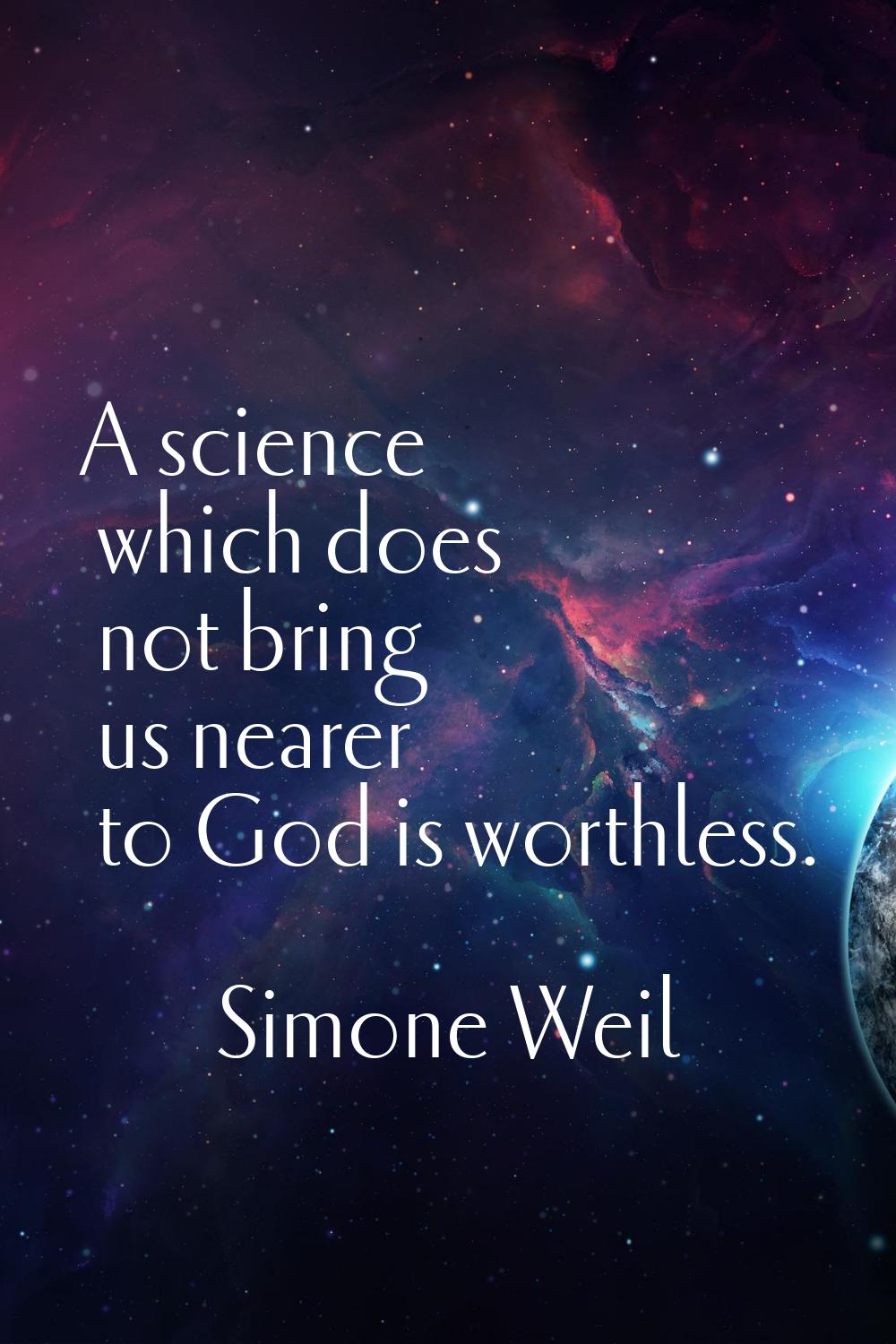 A science which does not bring us nearer to God is worthless.