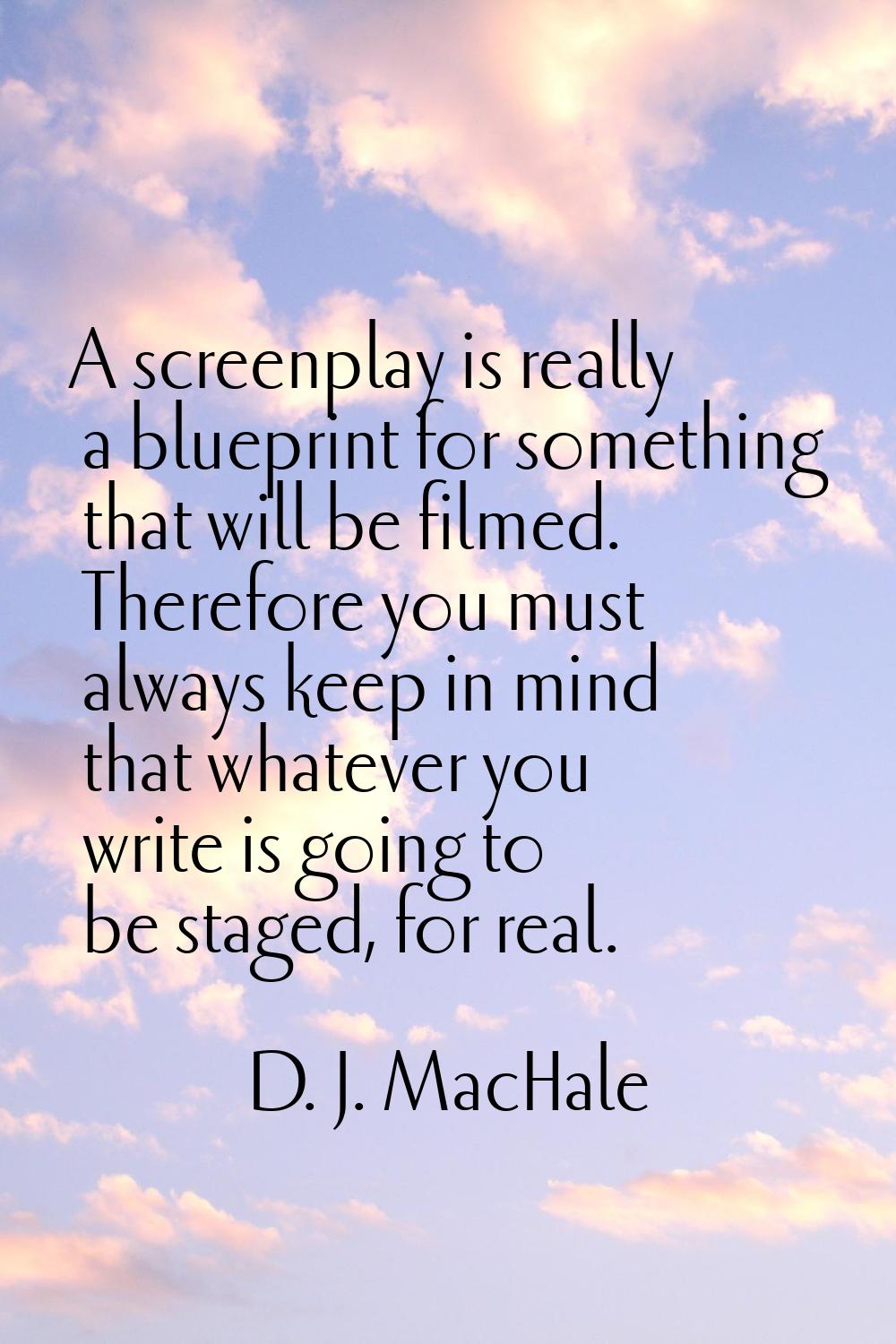 A screenplay is really a blueprint for something that will be filmed. Therefore you must always kee