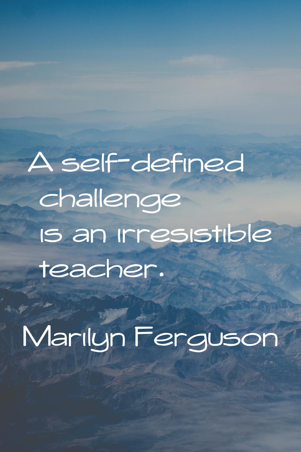 A self-defined challenge is an irresistible teacher.