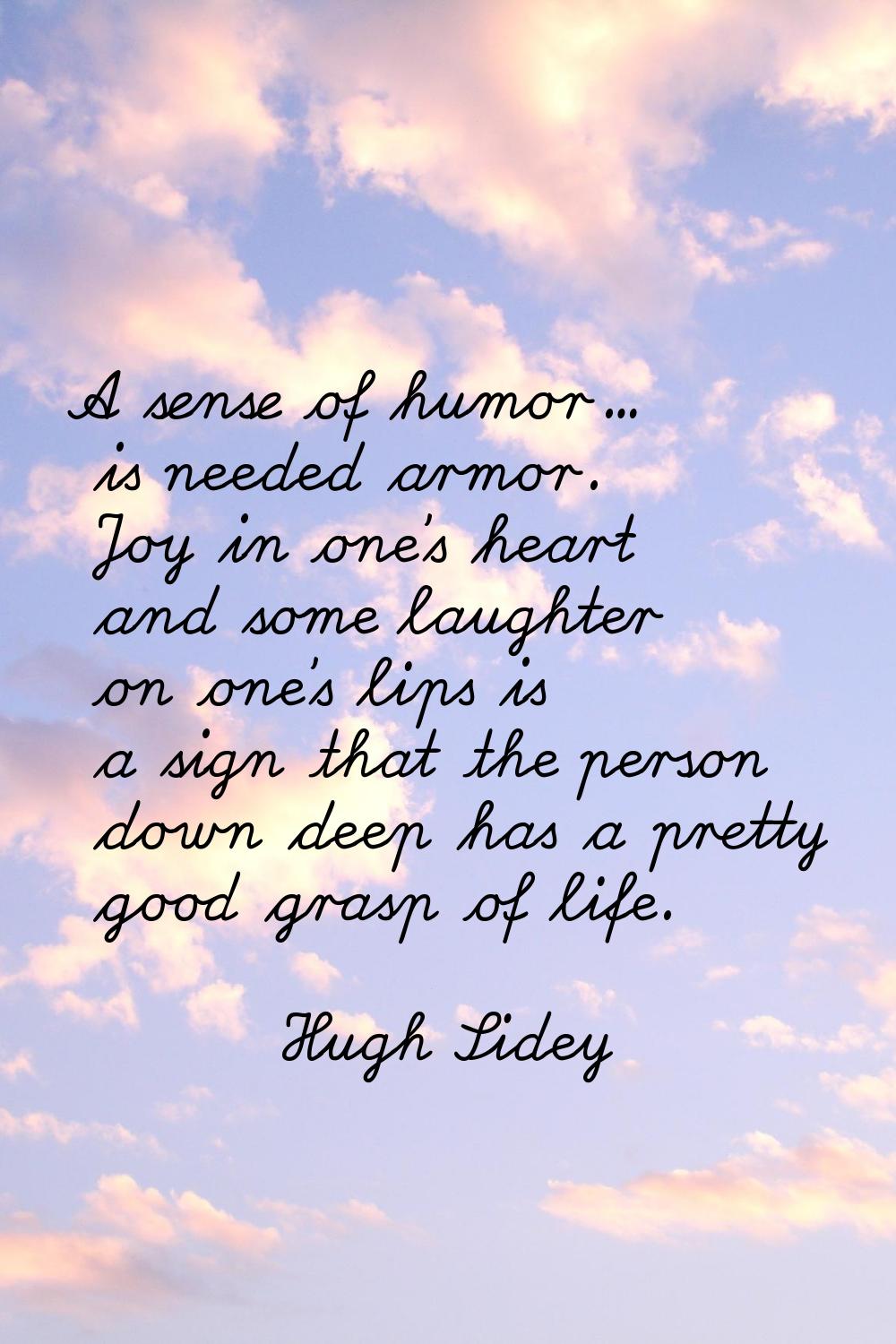 A sense of humor... is needed armor. Joy in one's heart and some laughter on one's lips is a sign t