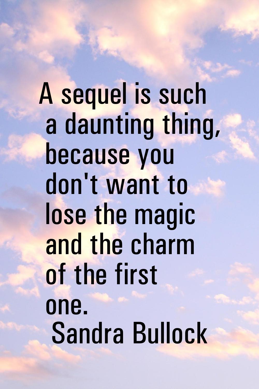 A sequel is such a daunting thing, because you don't want to lose the magic and the charm of the fi