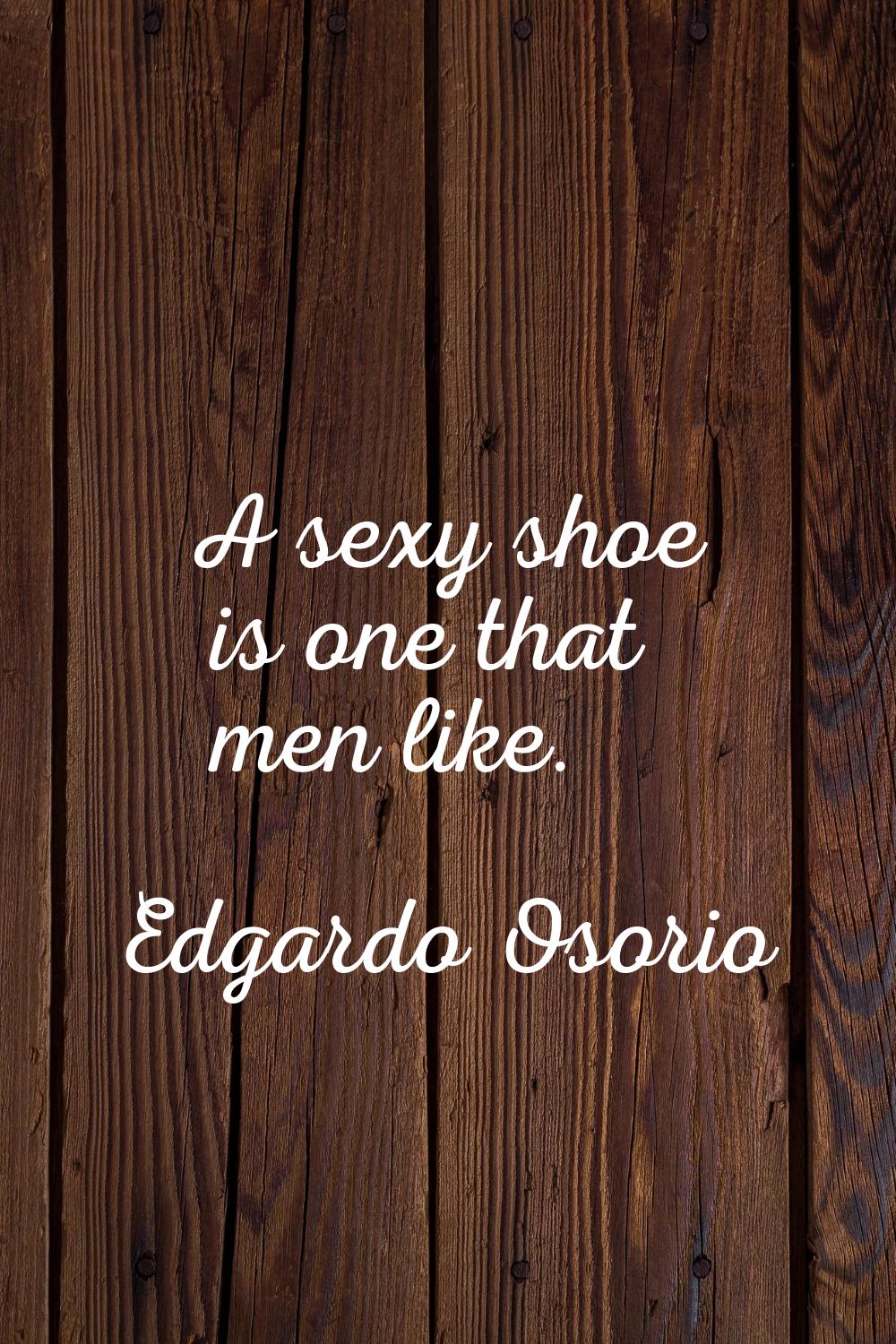 A sexy shoe is one that men like.