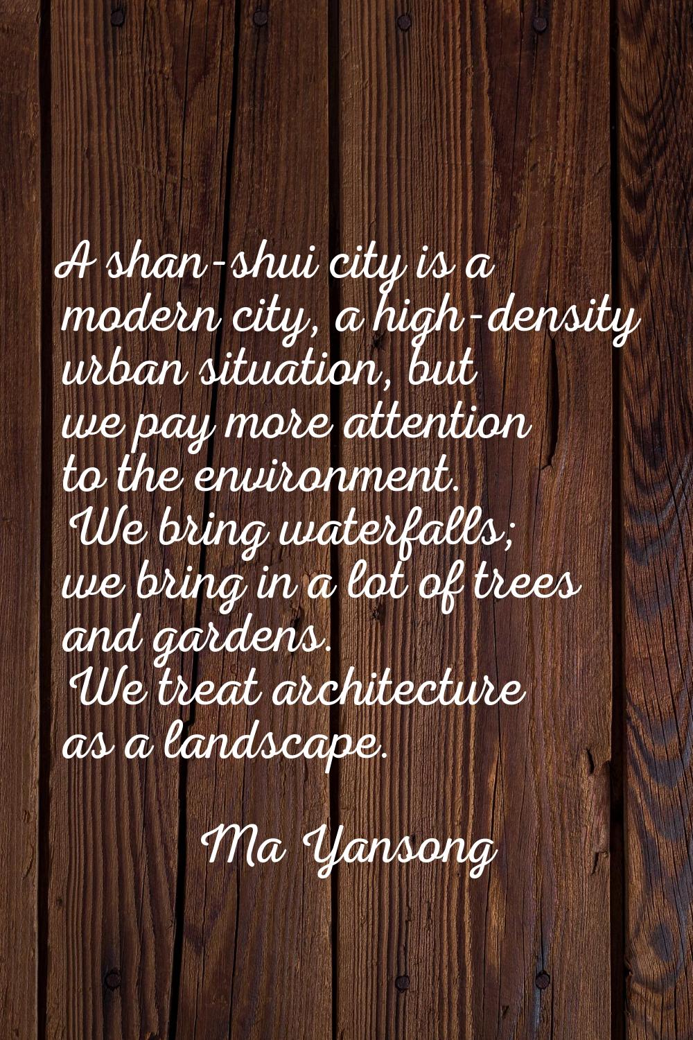 A shan-shui city is a modern city, a high-density urban situation, but we pay more attention to the