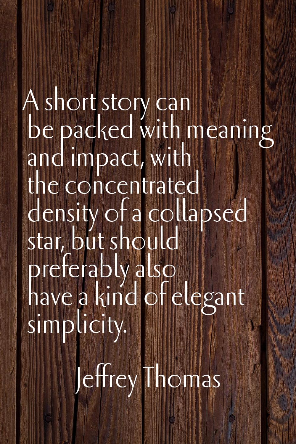 A short story can be packed with meaning and impact, with the concentrated density of a collapsed s