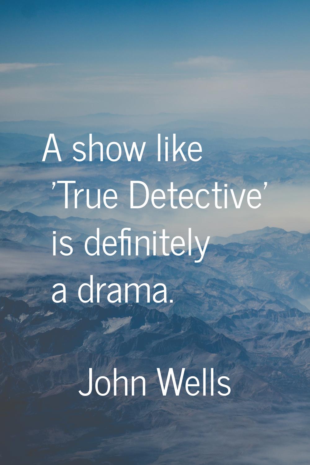 A show like 'True Detective' is definitely a drama.