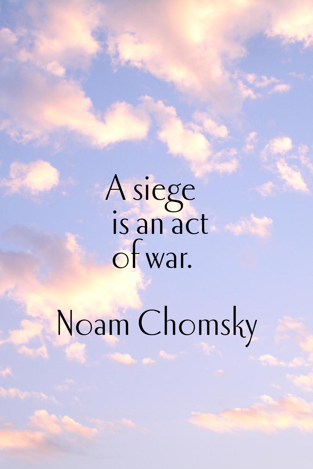 A siege is an act of war.