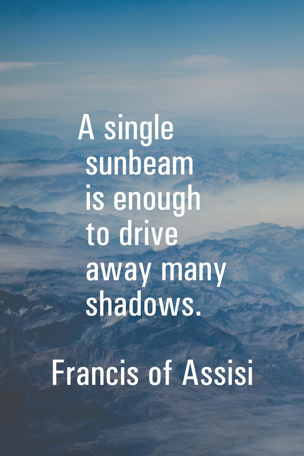 A single sunbeam is enough to drive away many shadows.