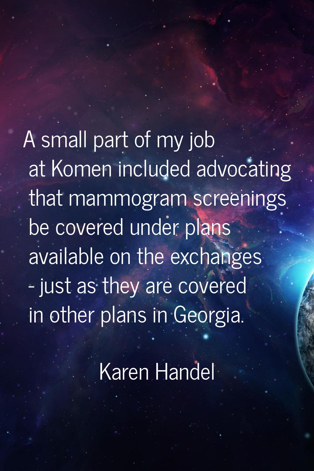 A small part of my job at Komen included advocating that mammogram screenings be covered under plan