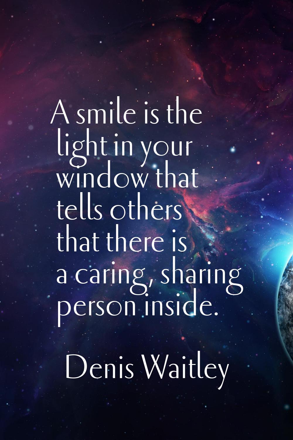 A smile is the light in your window that tells others that there is a caring, sharing person inside