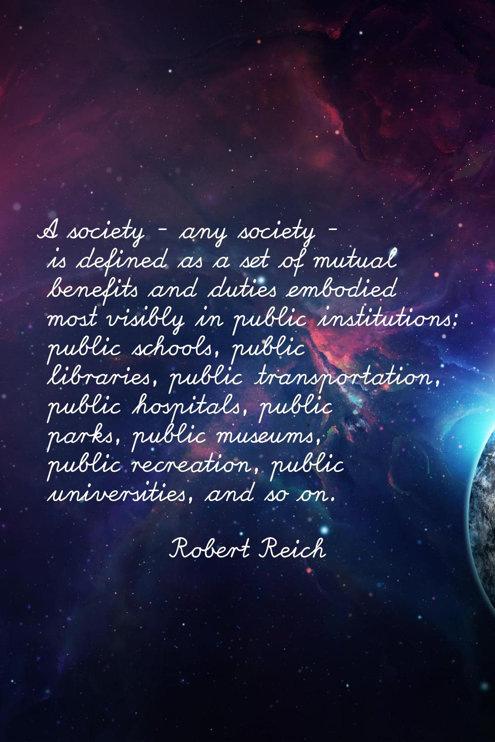 A society - any society - is defined as a set of mutual benefits and duties embodied most visibly i