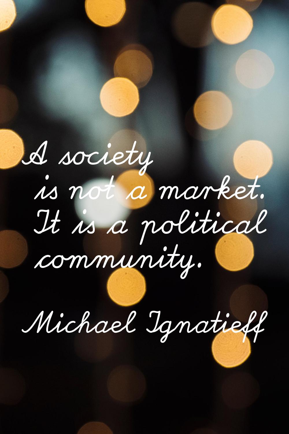 A society is not a market. It is a political community.