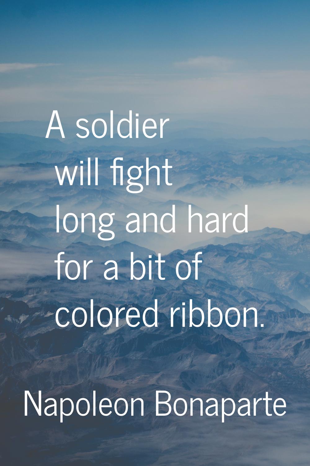 A soldier will fight long and hard for a bit of colored ribbon.