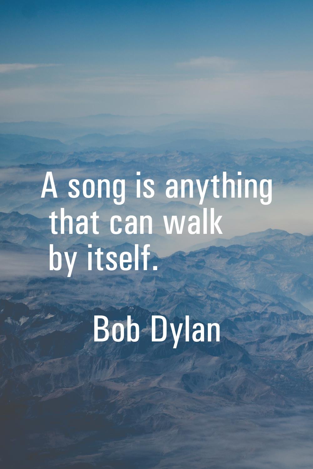 A song is anything that can walk by itself.