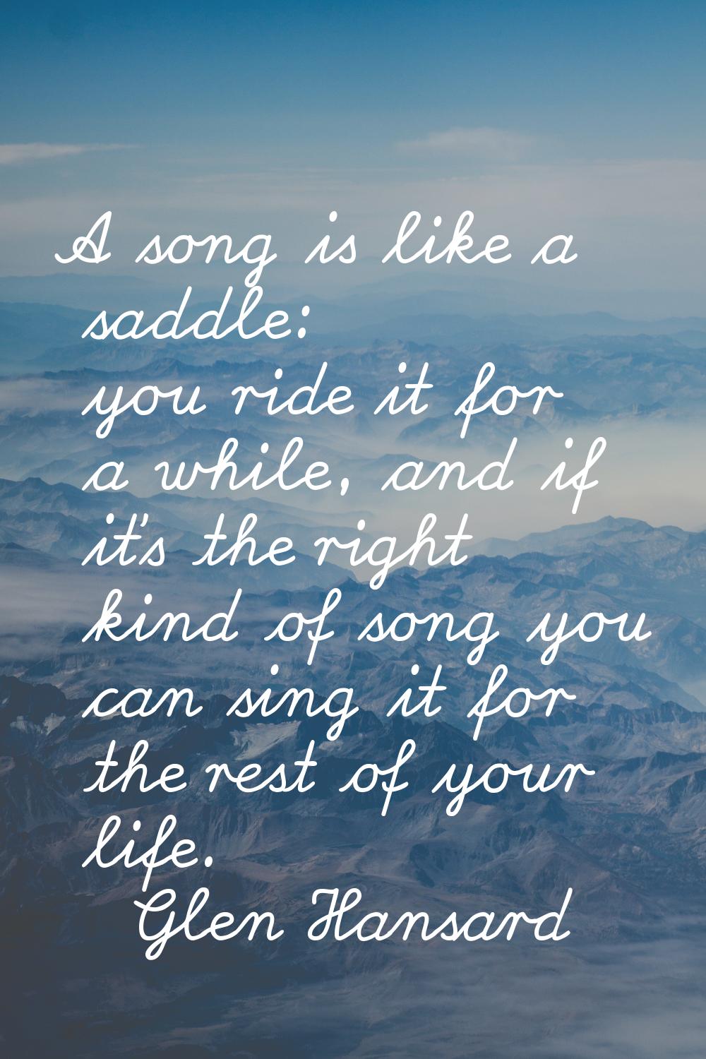 A song is like a saddle: you ride it for a while, and if it's the right kind of song you can sing i