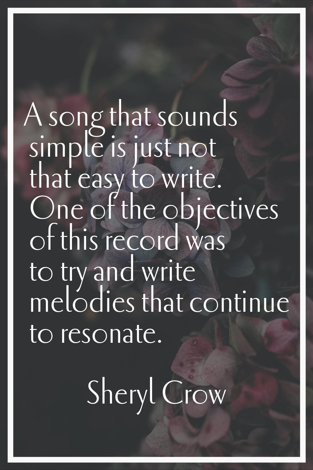 A song that sounds simple is just not that easy to write. One of the objectives of this record was 