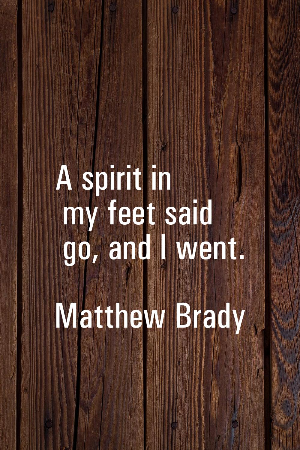 A spirit in my feet said go, and I went.