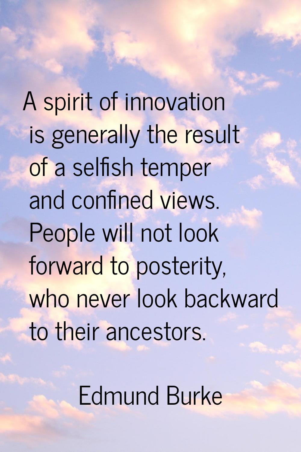A spirit of innovation is generally the result of a selfish temper and confined views. People will 