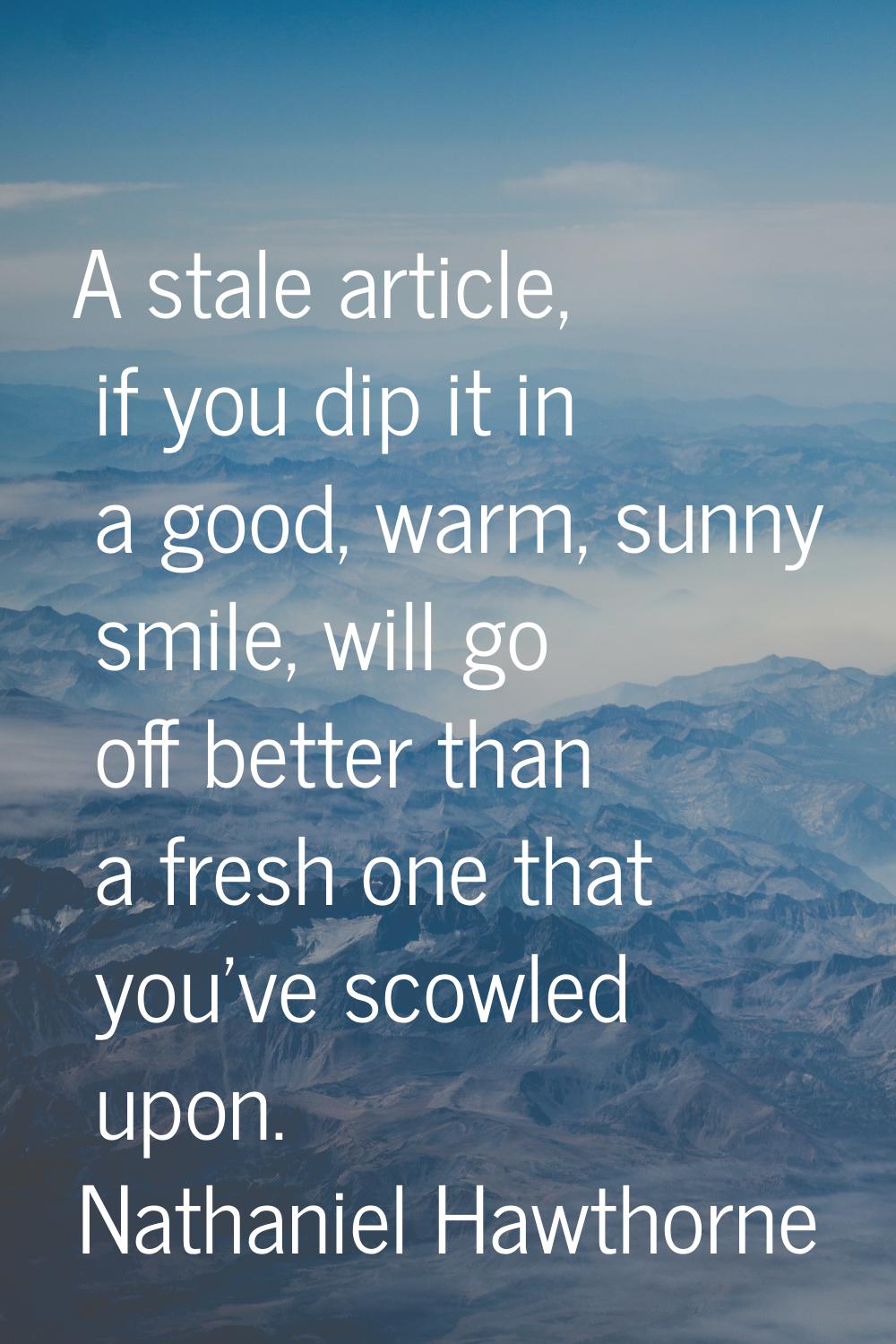A stale article, if you dip it in a good, warm, sunny smile, will go off better than a fresh one th