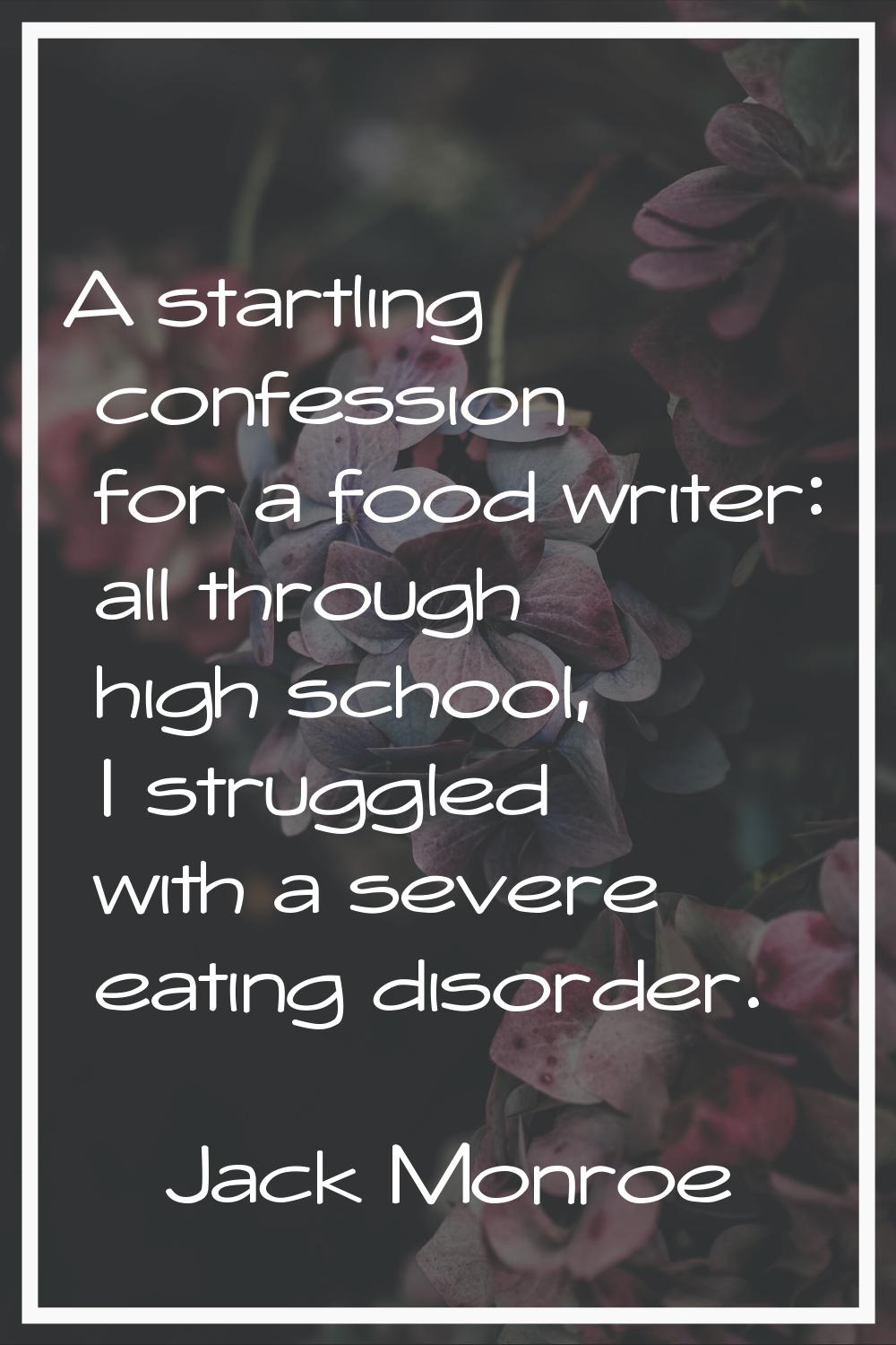A startling confession for a food writer: all through high school, I struggled with a severe eating