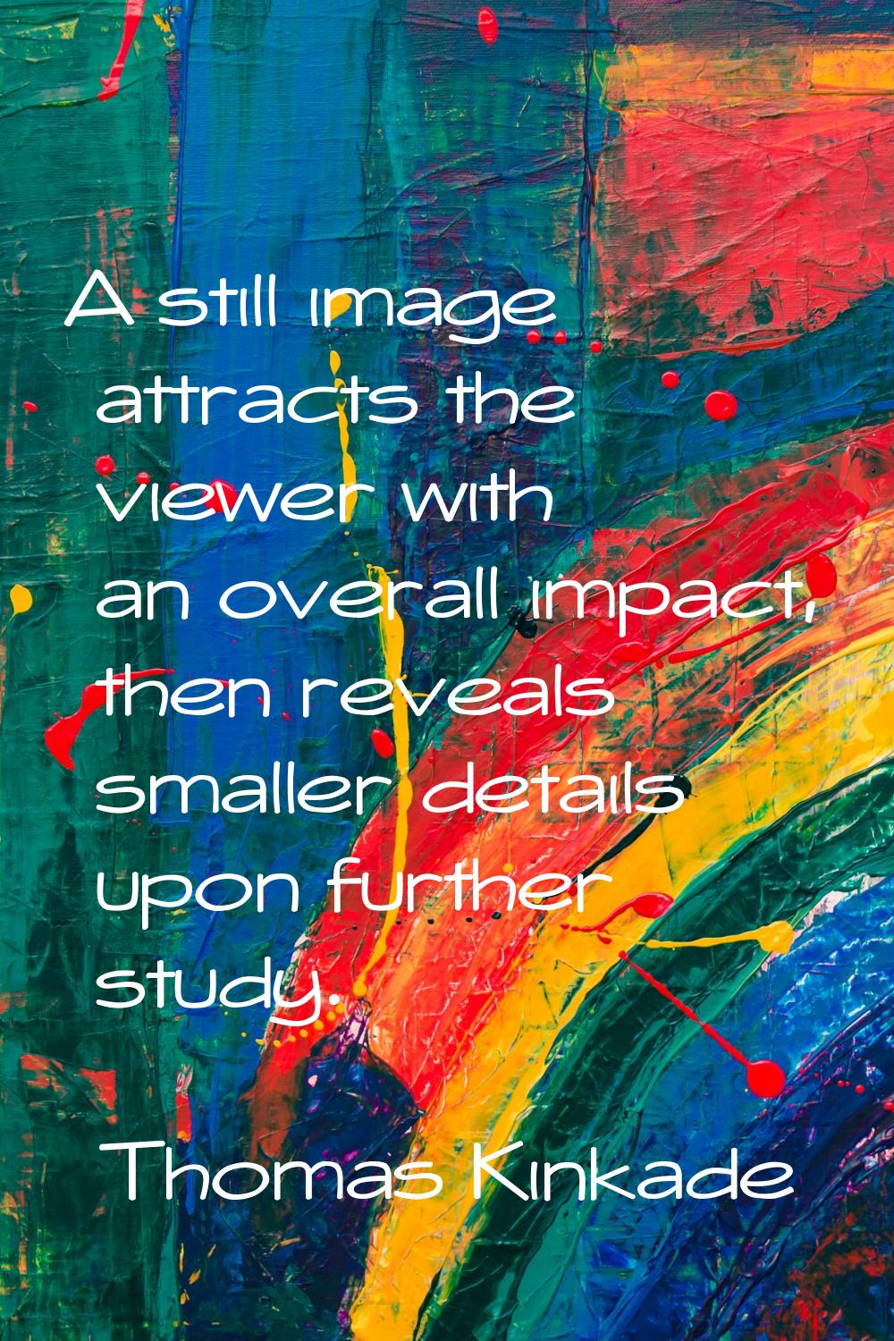 A still image attracts the viewer with an overall impact, then reveals smaller details upon further