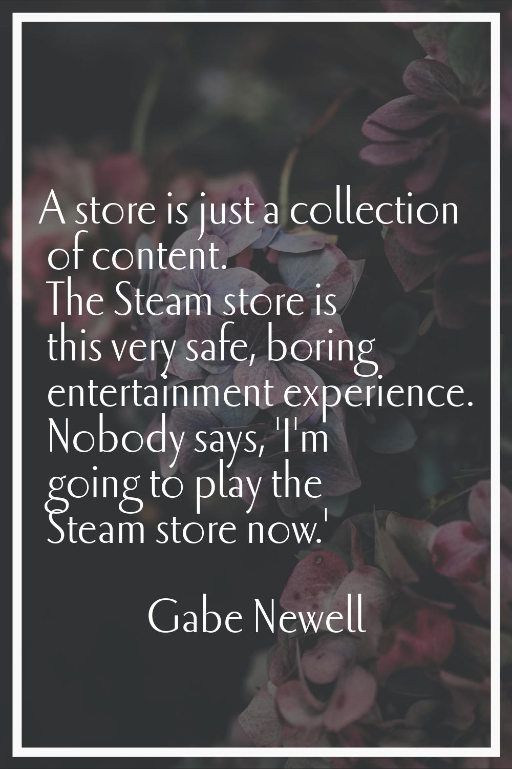 A store is just a collection of content. The Steam store is this very safe, boring entertainment ex