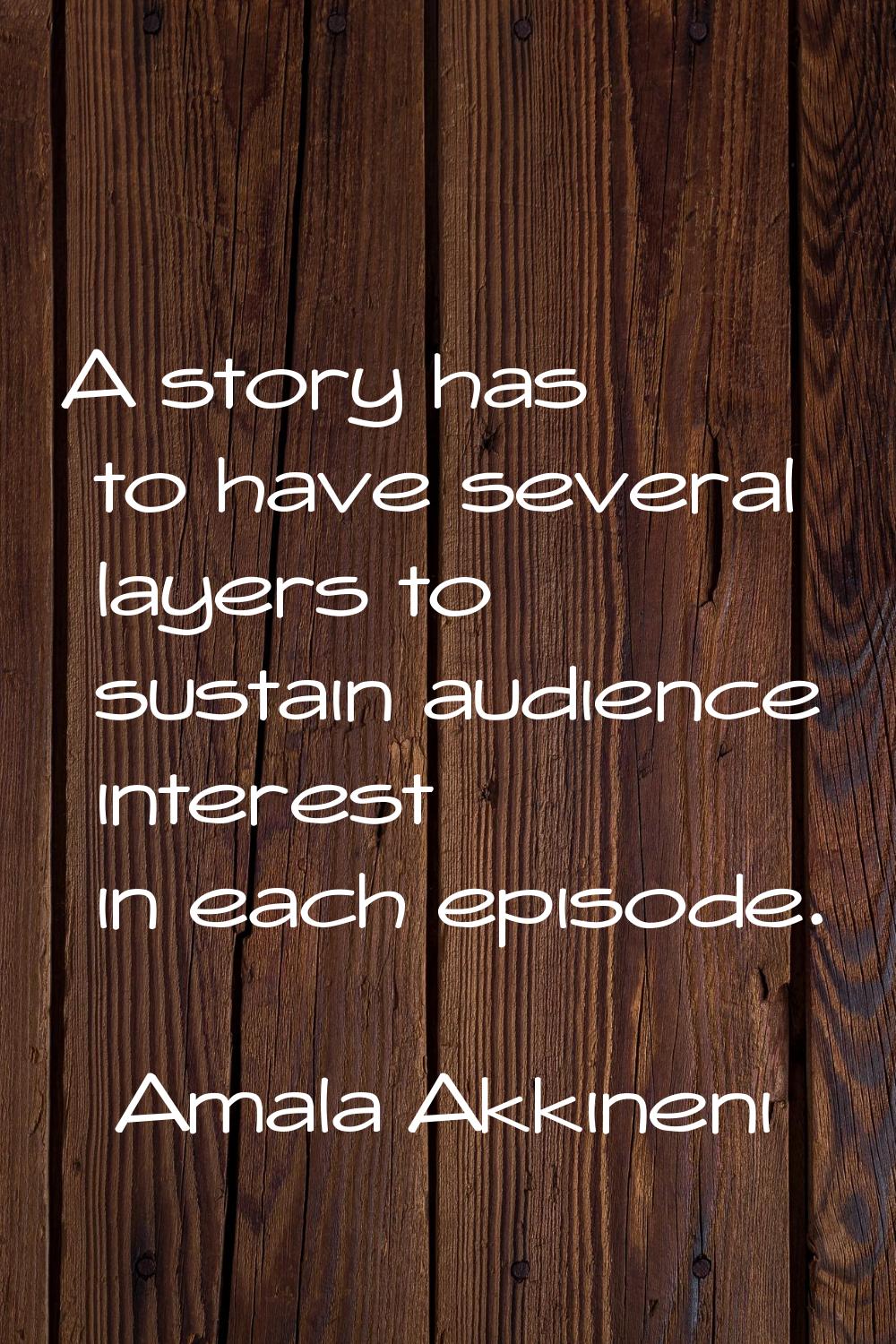 A story has to have several layers to sustain audience interest in each episode.