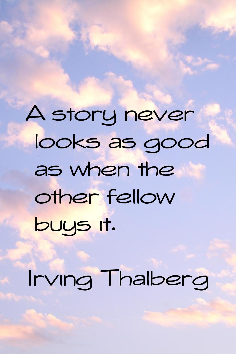 A story never looks as good as when the other fellow buys it.