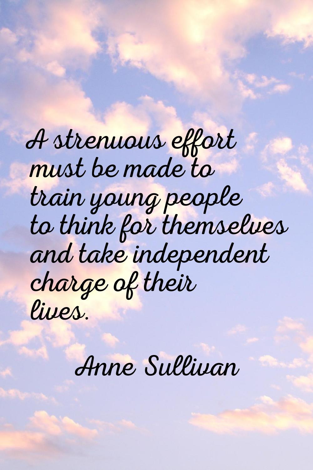 A strenuous effort must be made to train young people to think for themselves and take independent 