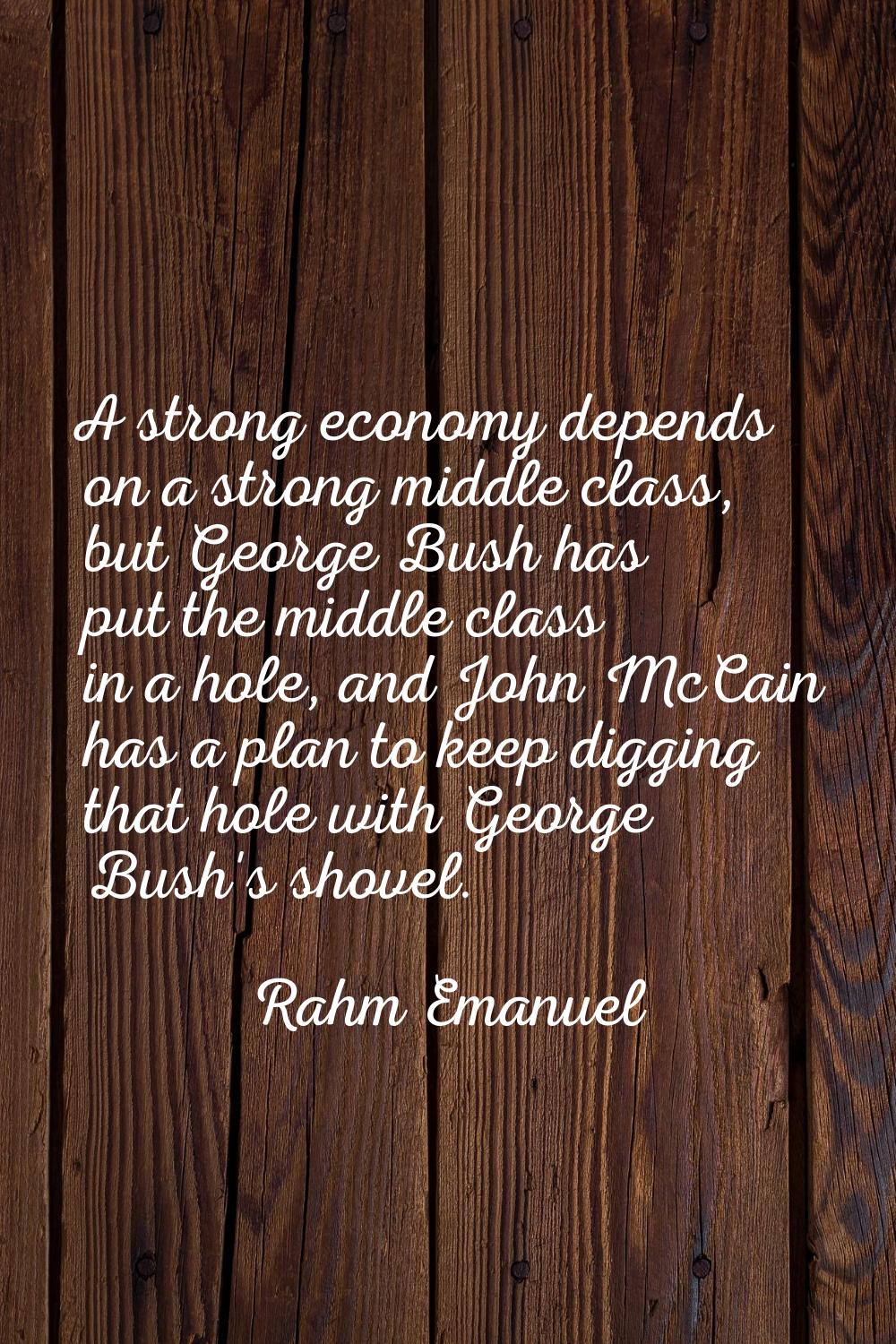 A strong economy depends on a strong middle class, but George Bush has put the middle class in a ho