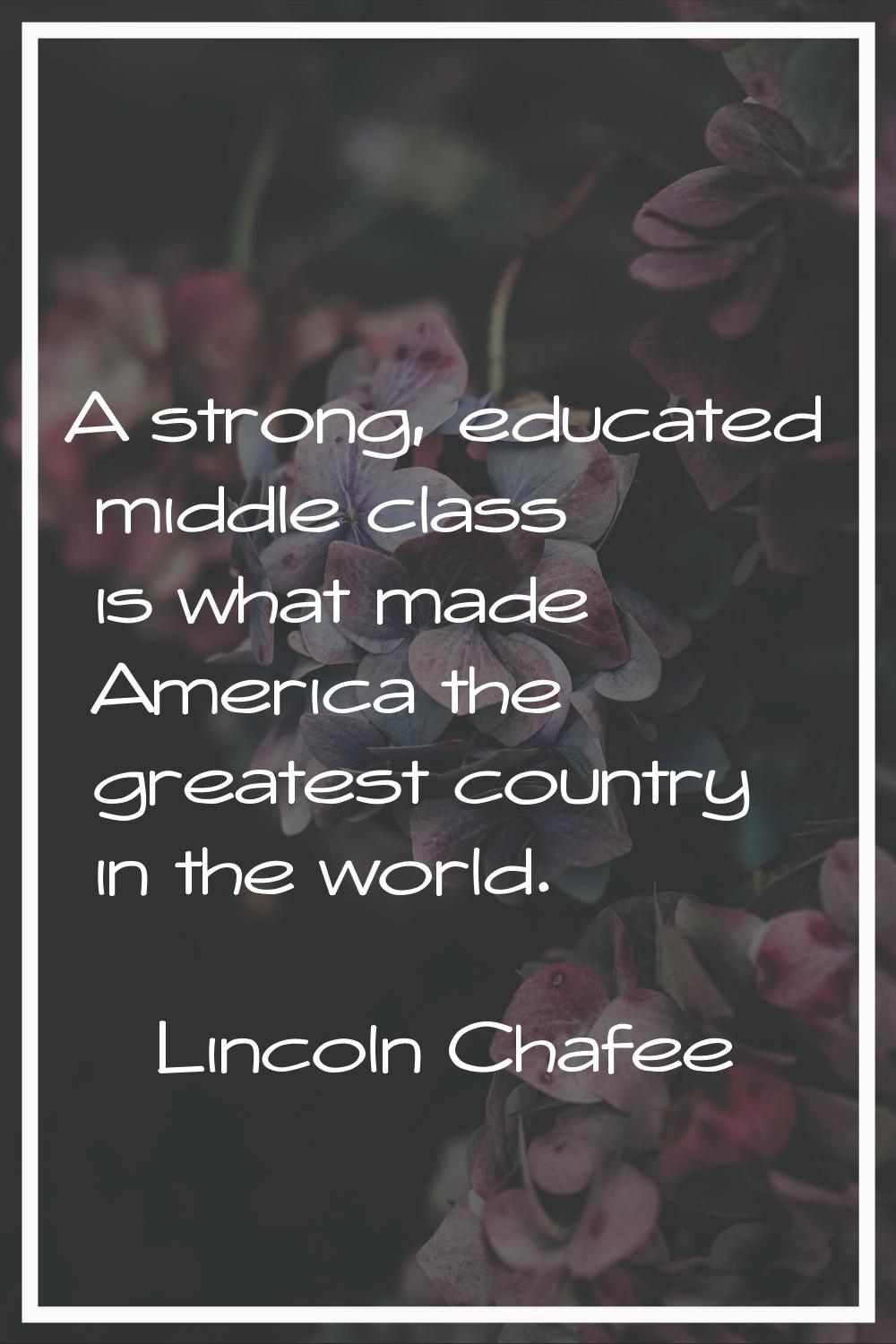 A strong, educated middle class is what made America the greatest country in the world.