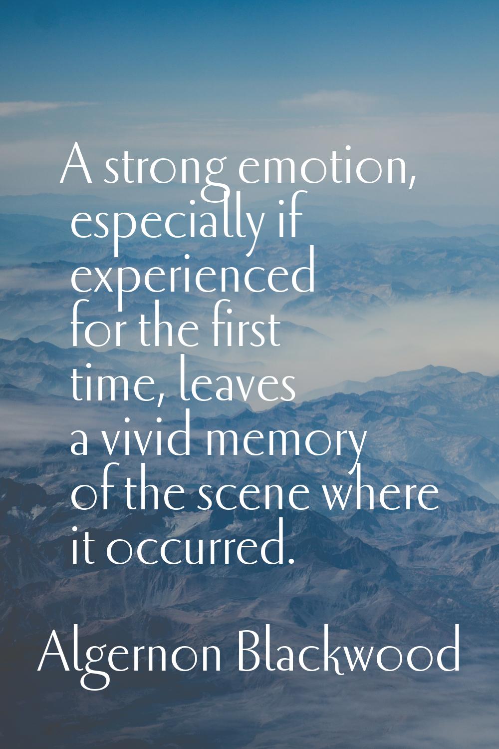 A strong emotion, especially if experienced for the first time, leaves a vivid memory of the scene 