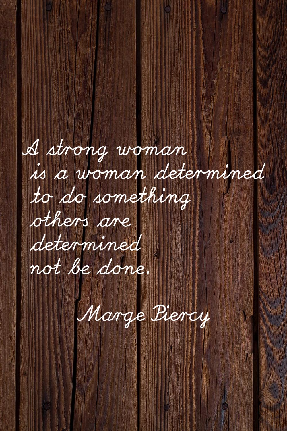 A strong woman is a woman determined to do something others are determined not be done.