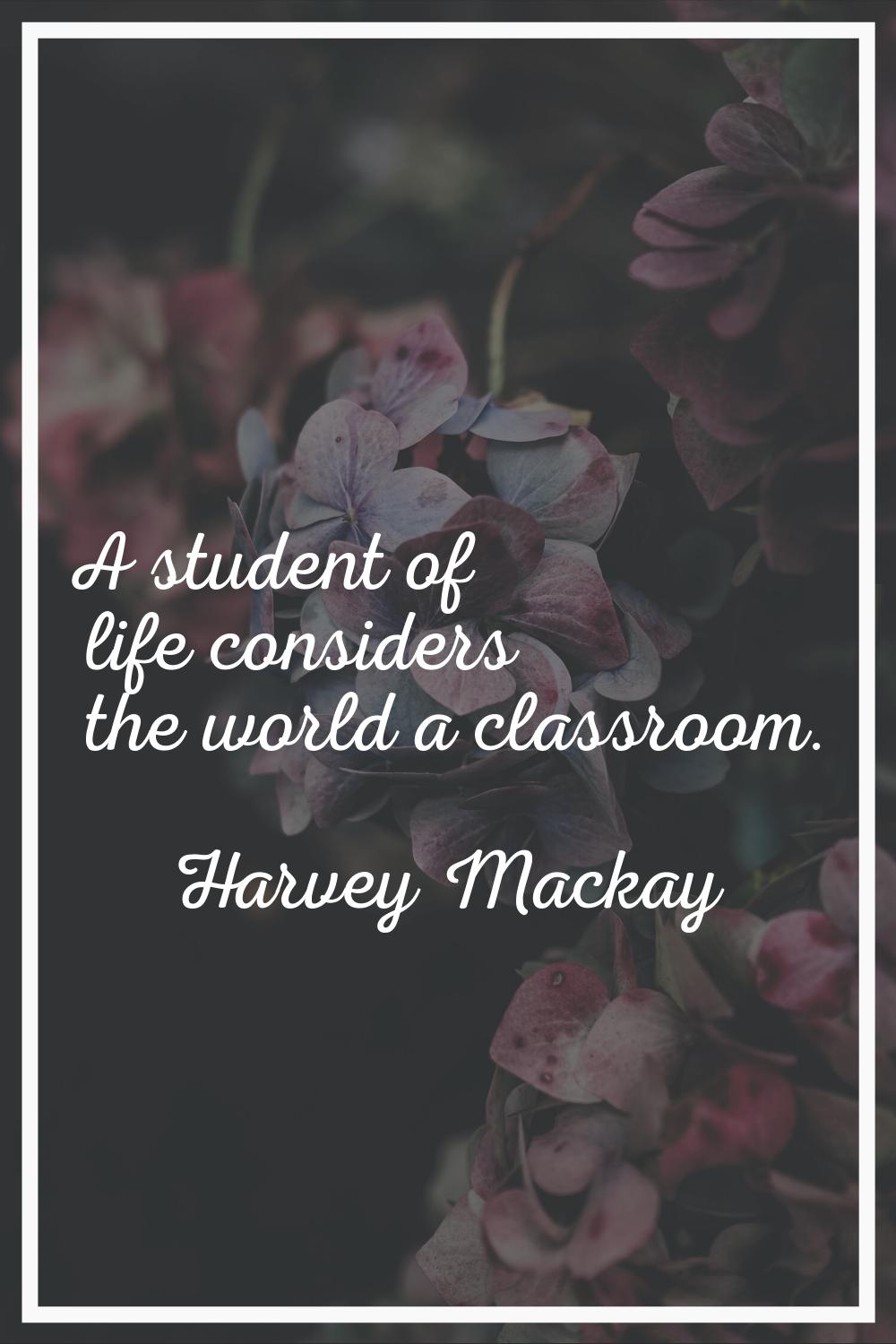 A student of life considers the world a classroom.