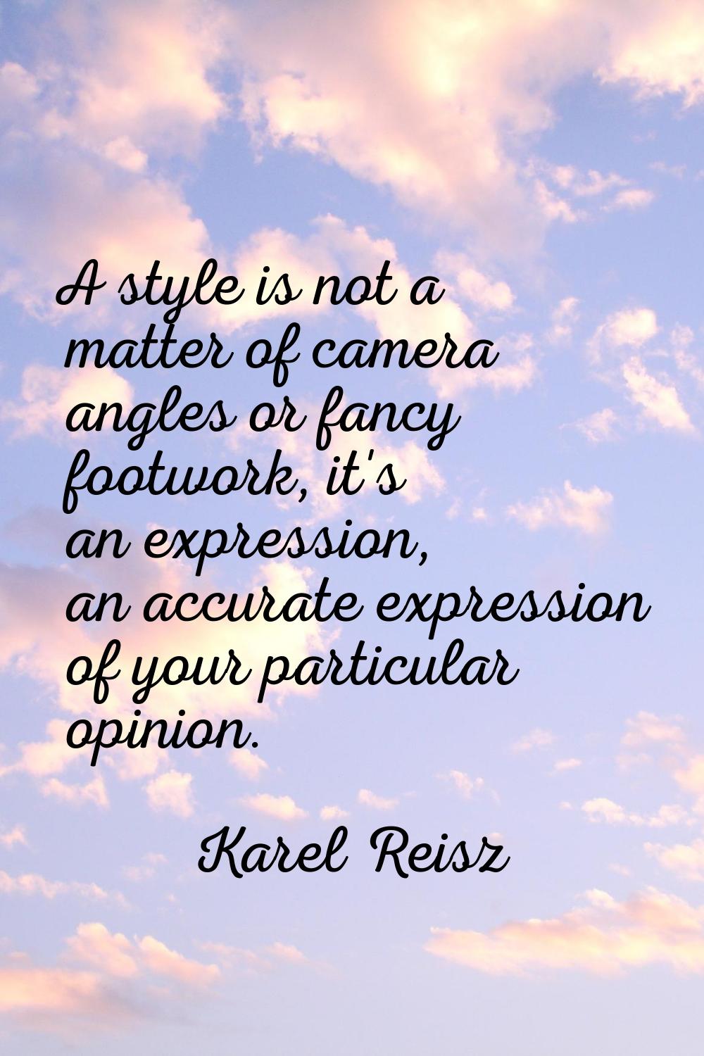 A style is not a matter of camera angles or fancy footwork, it's an expression, an accurate express