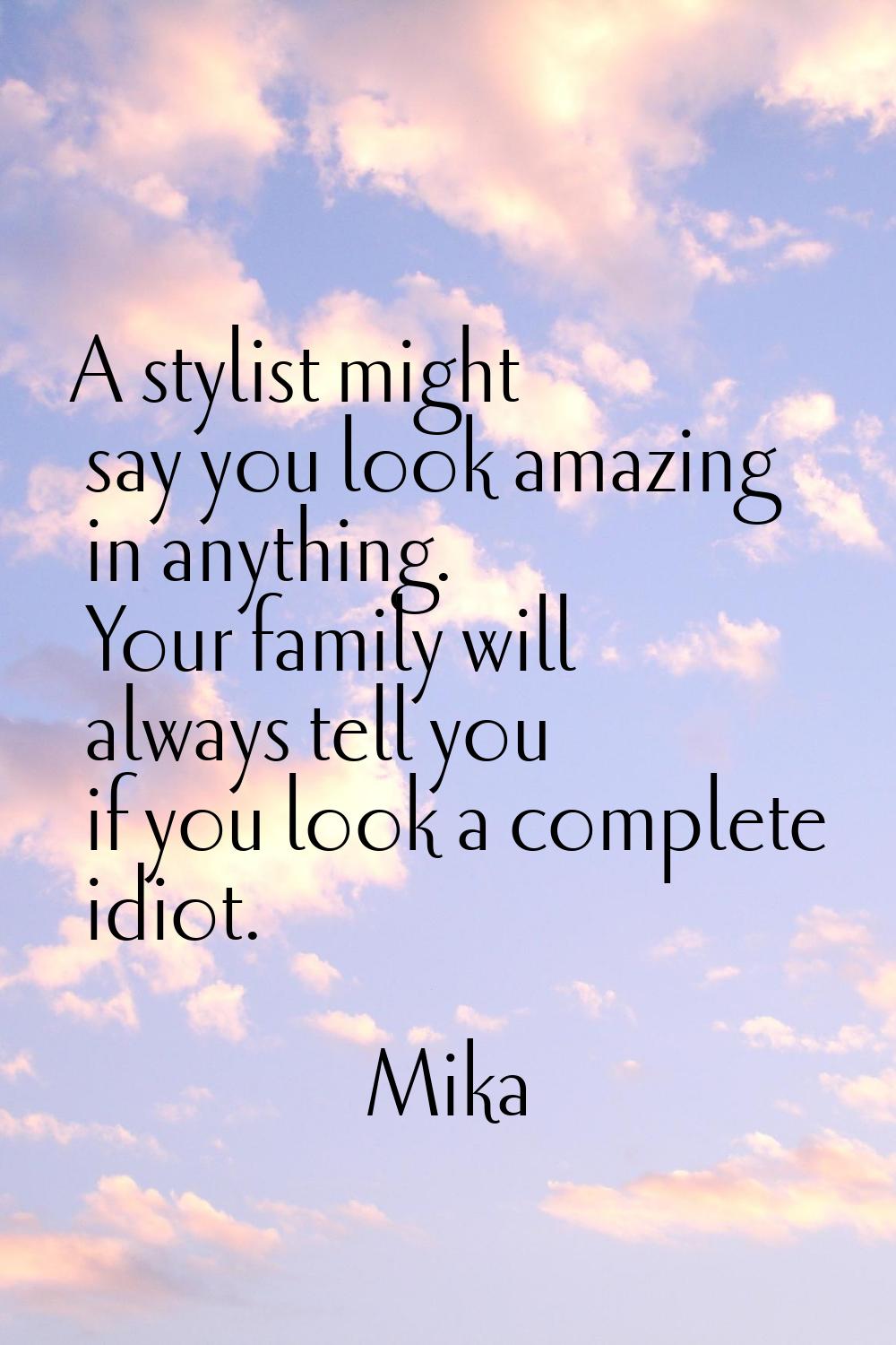 A stylist might say you look amazing in anything. Your family will always tell you if you look a co