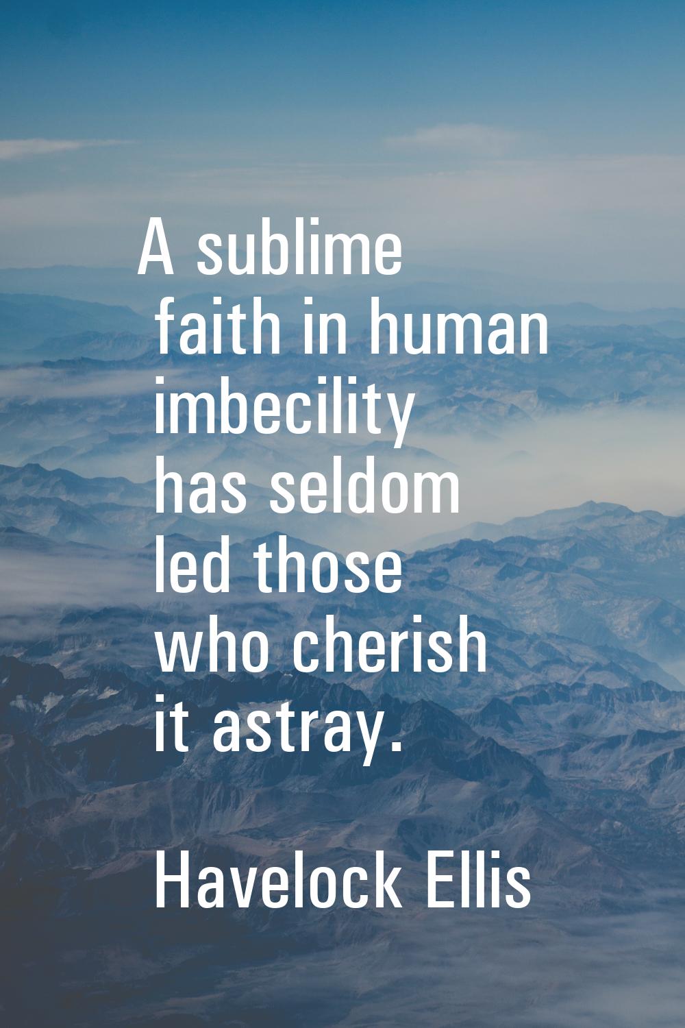 A sublime faith in human imbecility has seldom led those who cherish it astray.