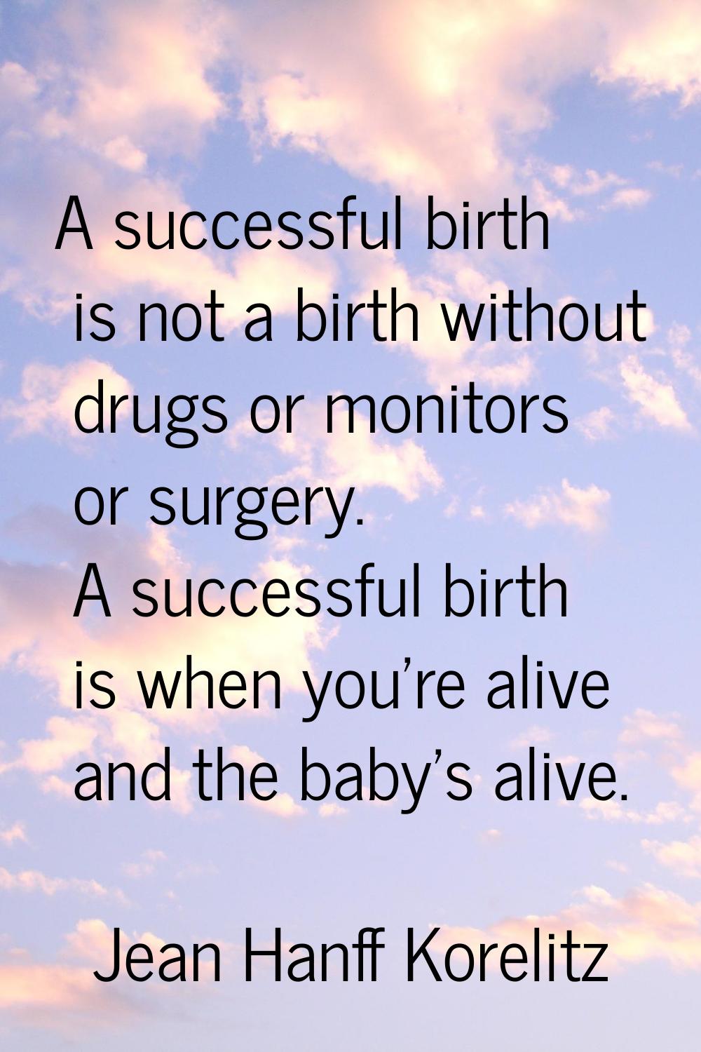 A successful birth is not a birth without drugs or monitors or surgery. A successful birth is when 