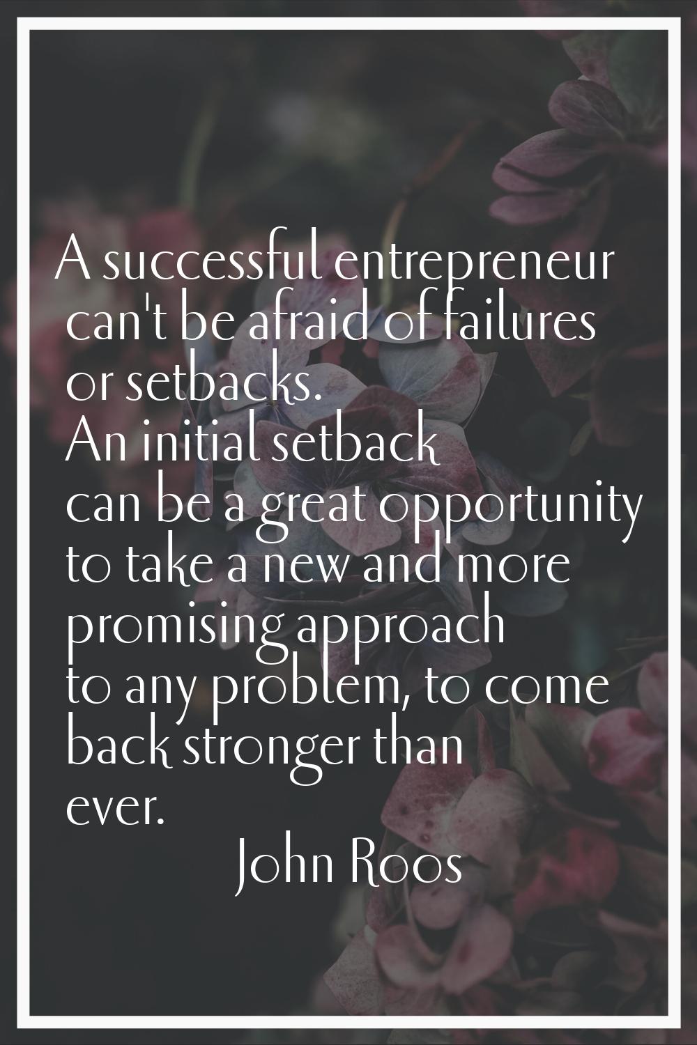 A successful entrepreneur can't be afraid of failures or setbacks. An initial setback can be a grea