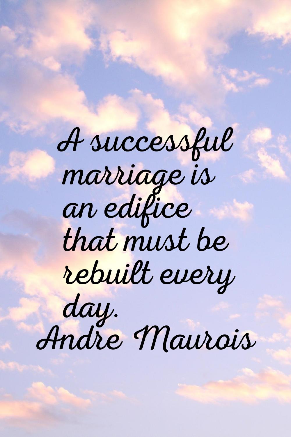 A successful marriage is an edifice that must be rebuilt every day.