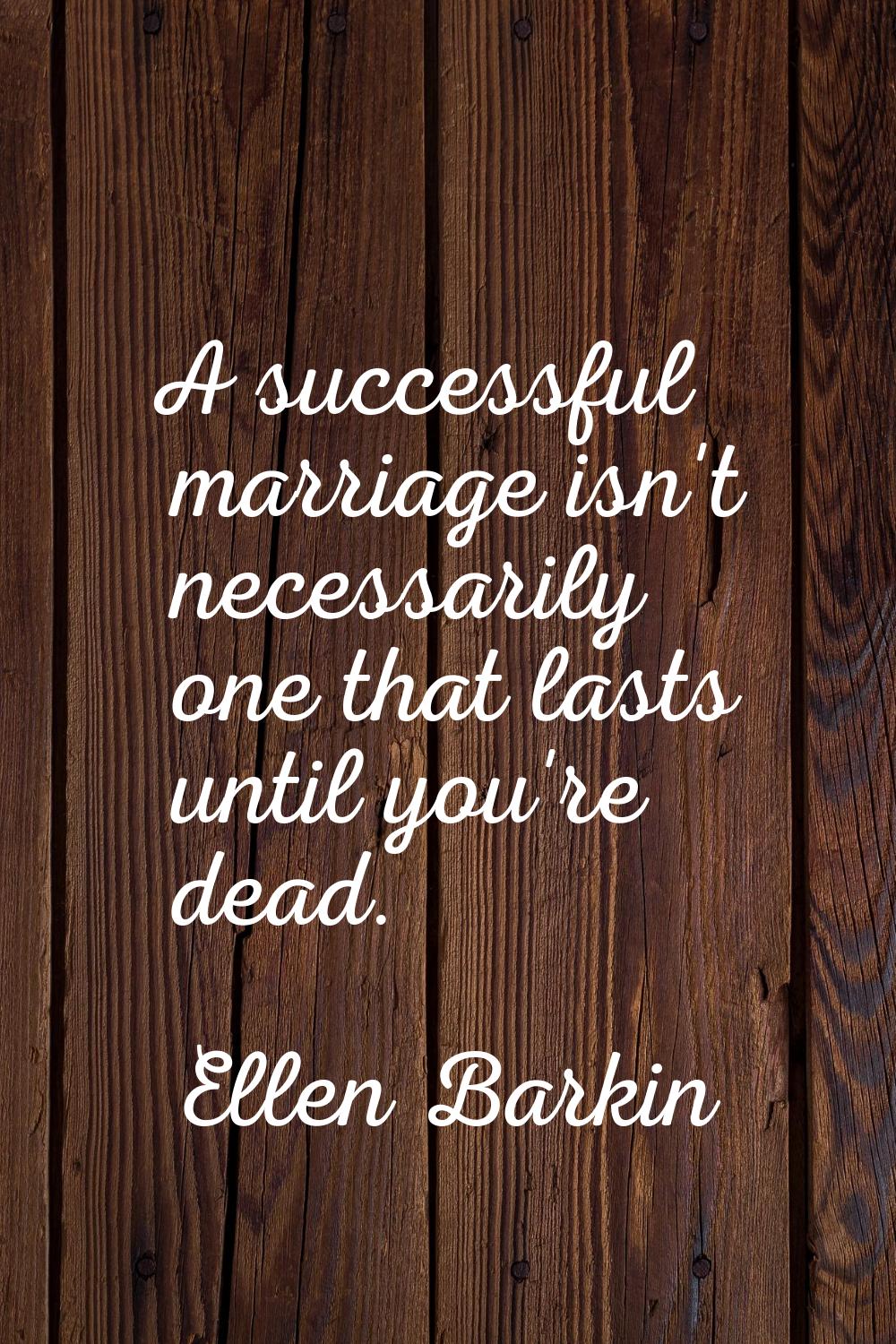 A successful marriage isn't necessarily one that lasts until you're dead.